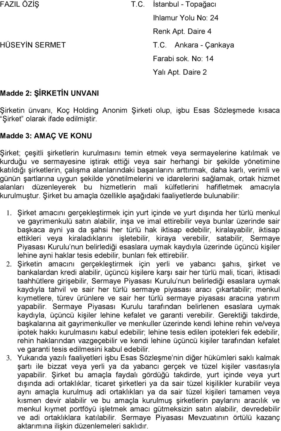 Madde 3: AMAÇ VE KONU Şirket; çeşitli şirketlerin kurulmasını temin etmek veya sermayelerine katılmak ve kurduğu ve sermayesine iştirak ettiği veya sair herhangi bir şekilde yönetimine katıldığı