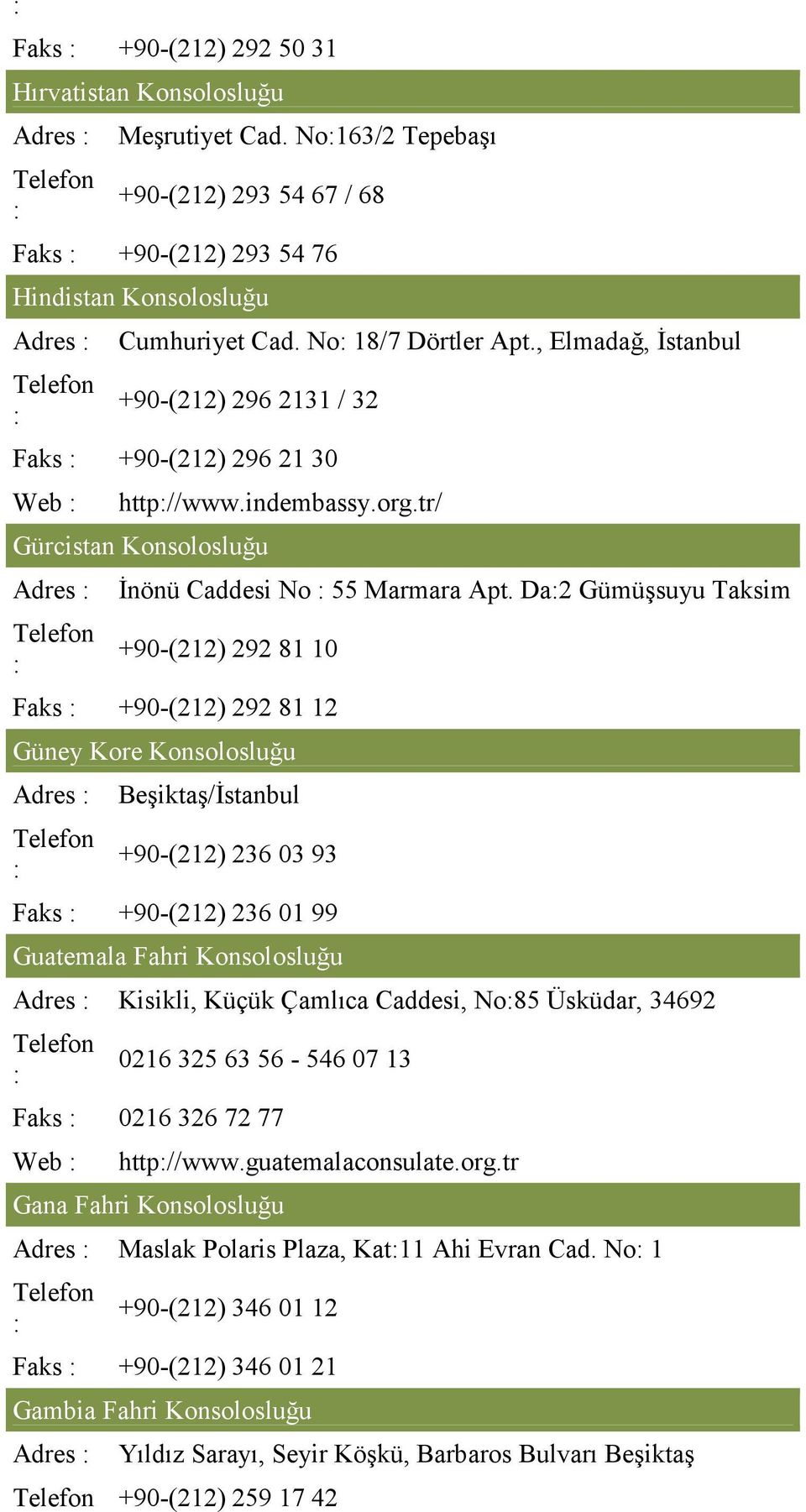 Da2 Gümüşsuyu Taksim +90-(212) 292 81 10 Faks +90-(212) 292 81 12 Güney Kore Konsolosluğu Adres Beşiktaş/İstanbul +90-(212) 236 03 93 Faks +90-(212) 236 01 99 Guatemala Fahri Konsolosluğu Adres