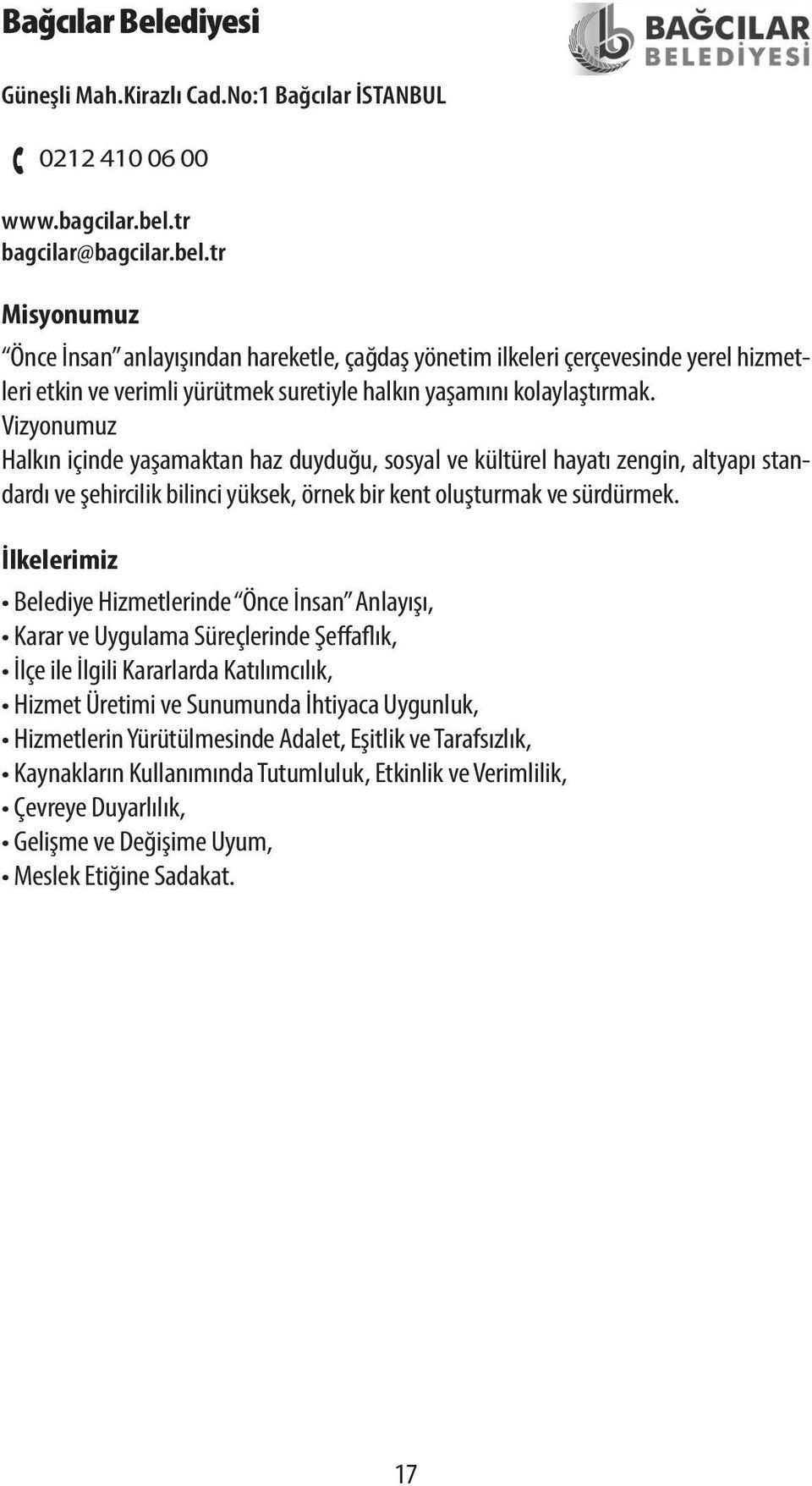 Vizyonumuz Halkın içinde yaşamaktan haz duyduğu, sosyal ve kültürel hayatı zengin, altyapı standardı ve şehircilik bilinci yüksek, örnek bir kent oluşturmak ve sürdürmek.