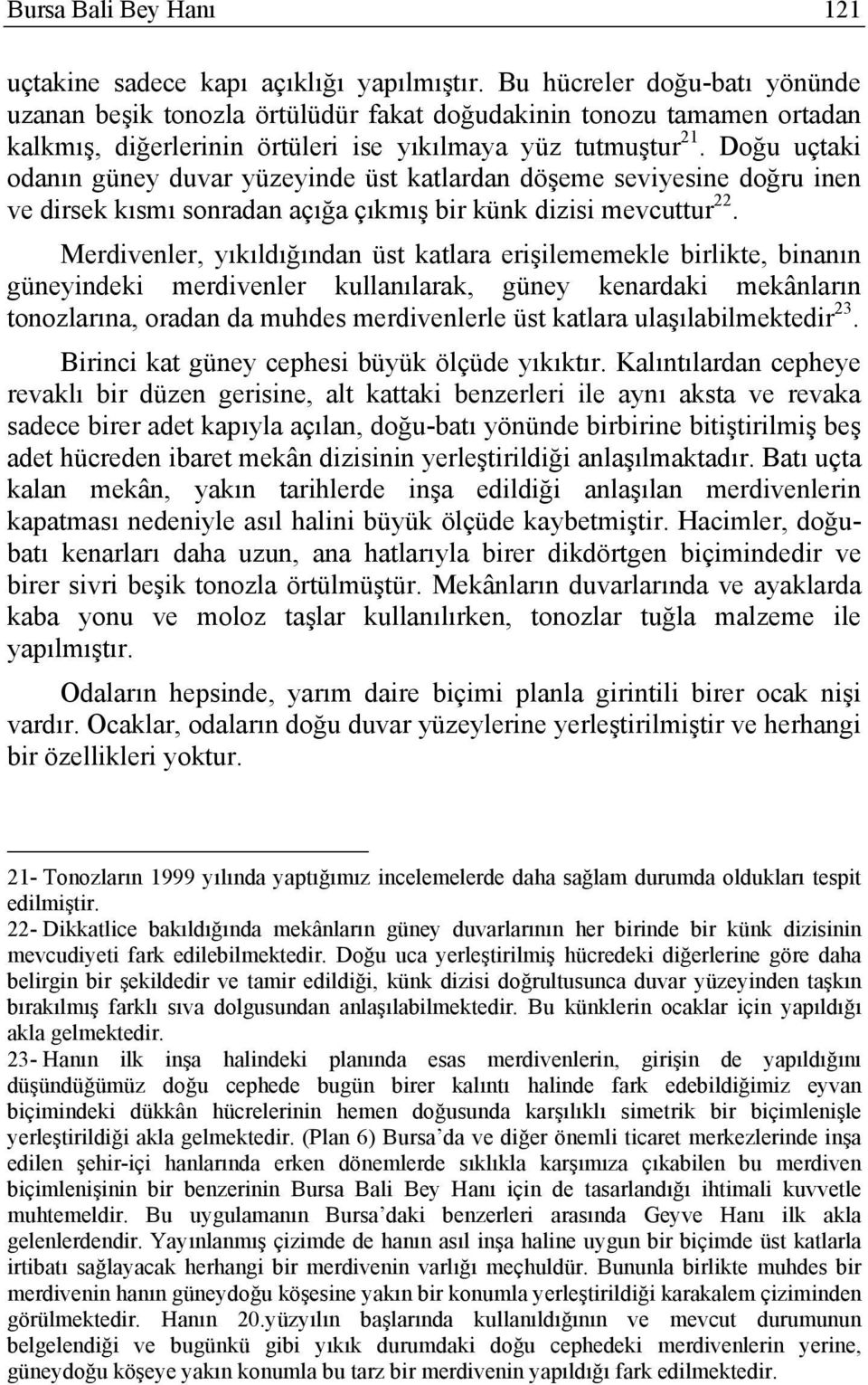 Doğu uçtaki odanın güney duvar yüzeyinde üst katlardan döşeme seviyesine doğru inen ve dirsek kısmı sonradan açığa çıkmış bir künk dizisi mevcuttur 22.