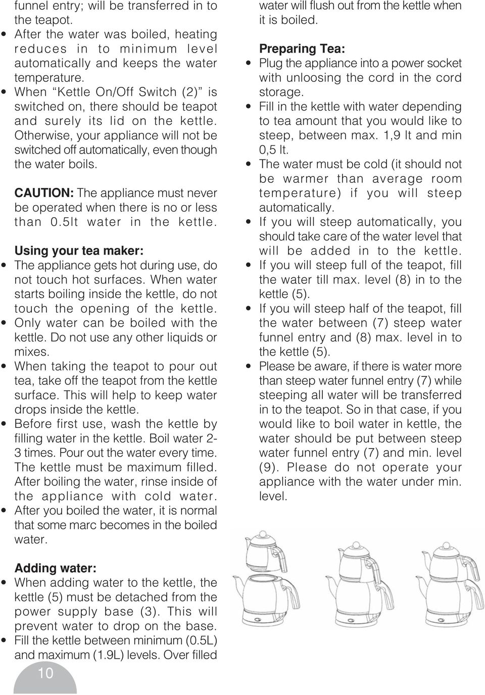 CAUTION: The appliance must never be operated when there is no or less than 0.5lt water in the kettle. Using your tea maker: The appliance gets hot during use, do not touch hot surfaces.