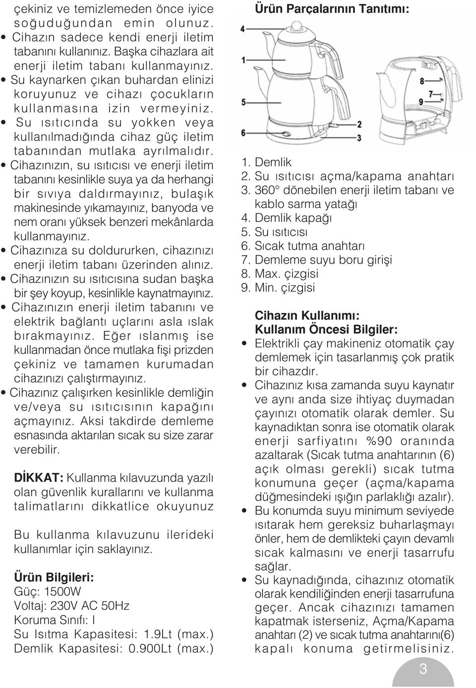 Cihaz n z n, su s t c s ve enerji iletim taban n kesinlikle suya ya da herhangi bir s v ya dald rmay n z, bulafl k makinesinde y kamay n z, banyoda ve nem oran yüksek benzeri mekânlarda kullanmay n z.