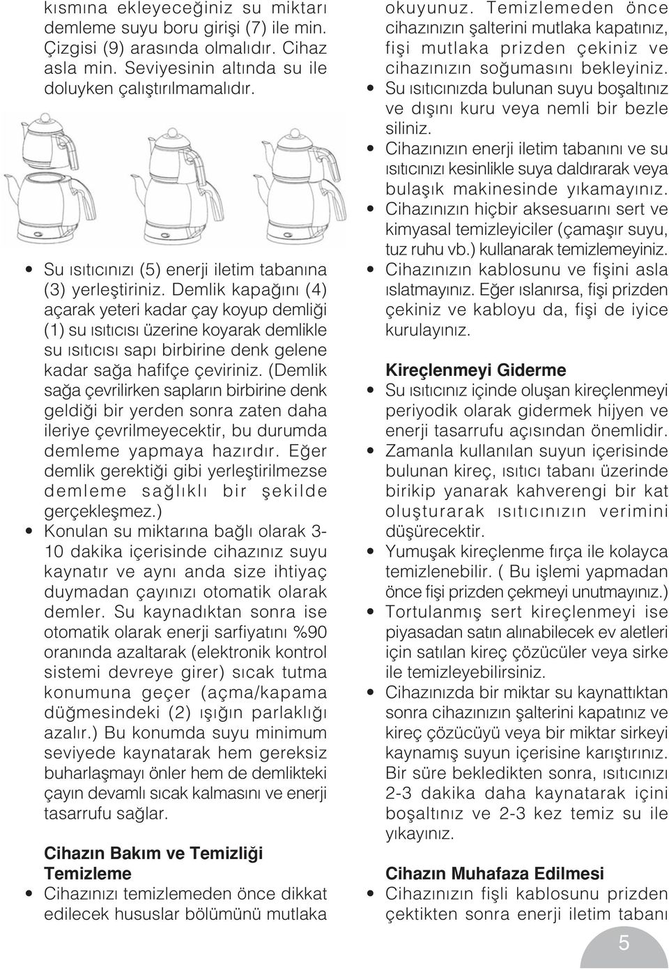 Demlik kapa n (4) açarak yeteri kadar çay koyup demli i (1) su s t c s üzerine koyarak demlikle su s t c s sap birbirine denk gelene kadar sa a hafifçe çeviriniz.