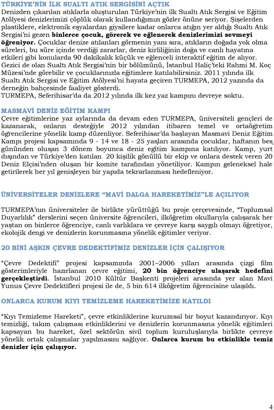 Çocuklar denize atılanları görmenin yanı sıra, atıkların doğada yok olma süreleri, bu süre içinde verdiği zararlar, deniz kirliliğinin doğa ve canlı hayatına etkileri gibi konularda 90 dakikalık