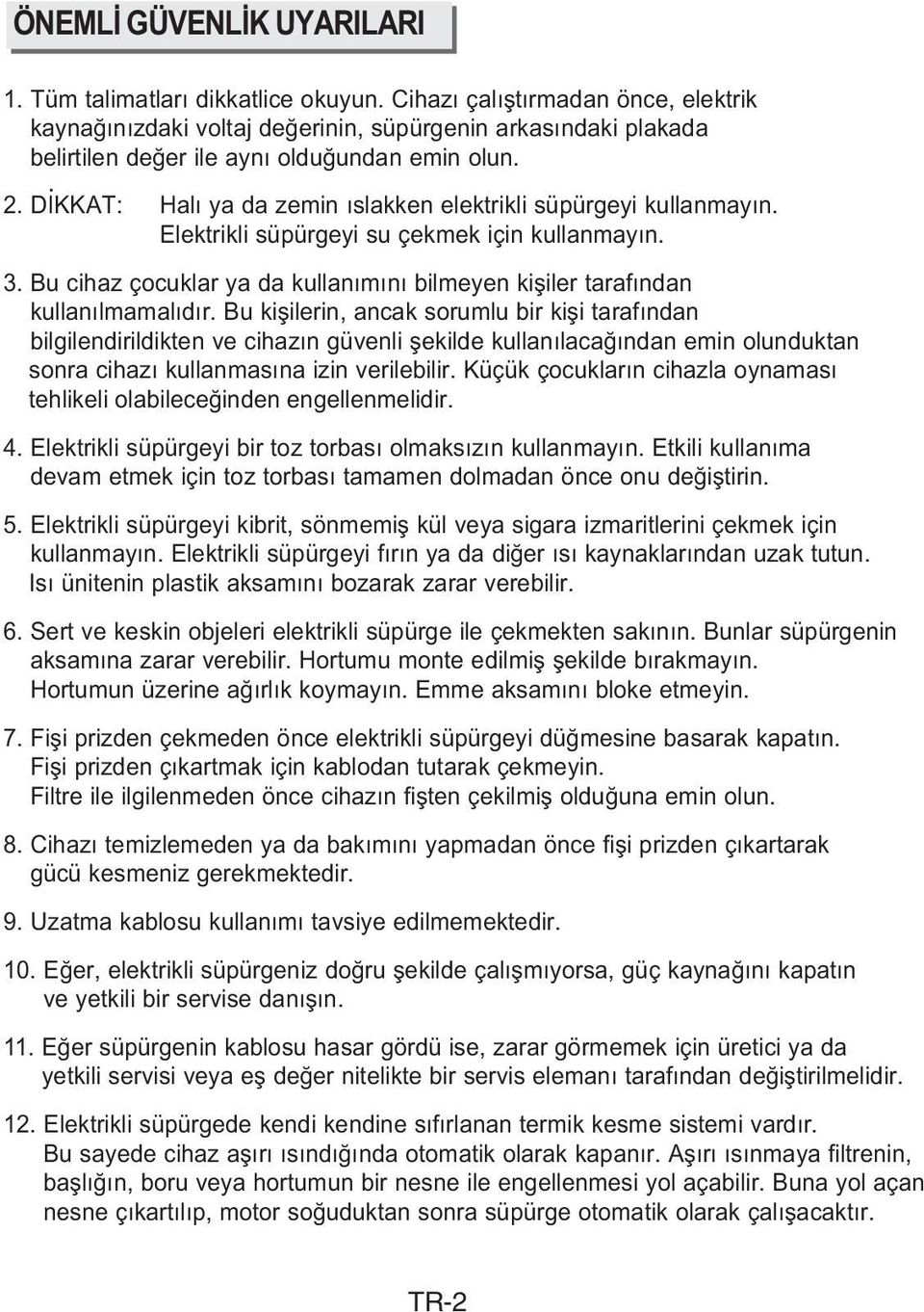 DÝKKAT: Halý ya da zemin ýslakken elektrikli süpürgeyi kullanmayýn. Elektrikli süpürgeyi su çekmek için kullanmayýn. 3.