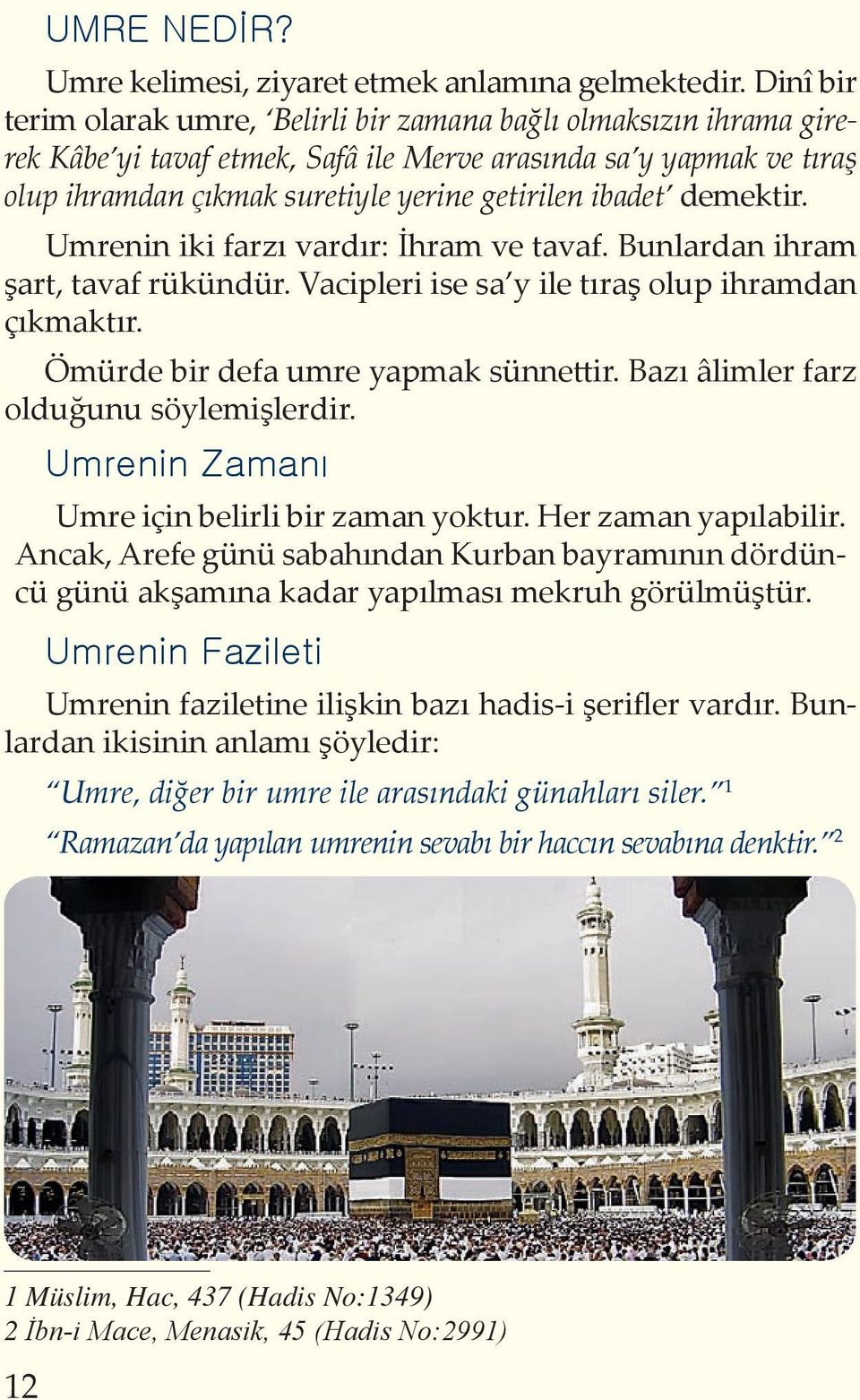 demektir. Umrenin iki farzı vardır: İhram ve tavaf. Bunlardan ihram şart, tavaf rükündür. Vacipleri ise sa y ile tıraş olup ihramdan çıkmaktır. Ömürde bir defa umre yapmak sünnettir.