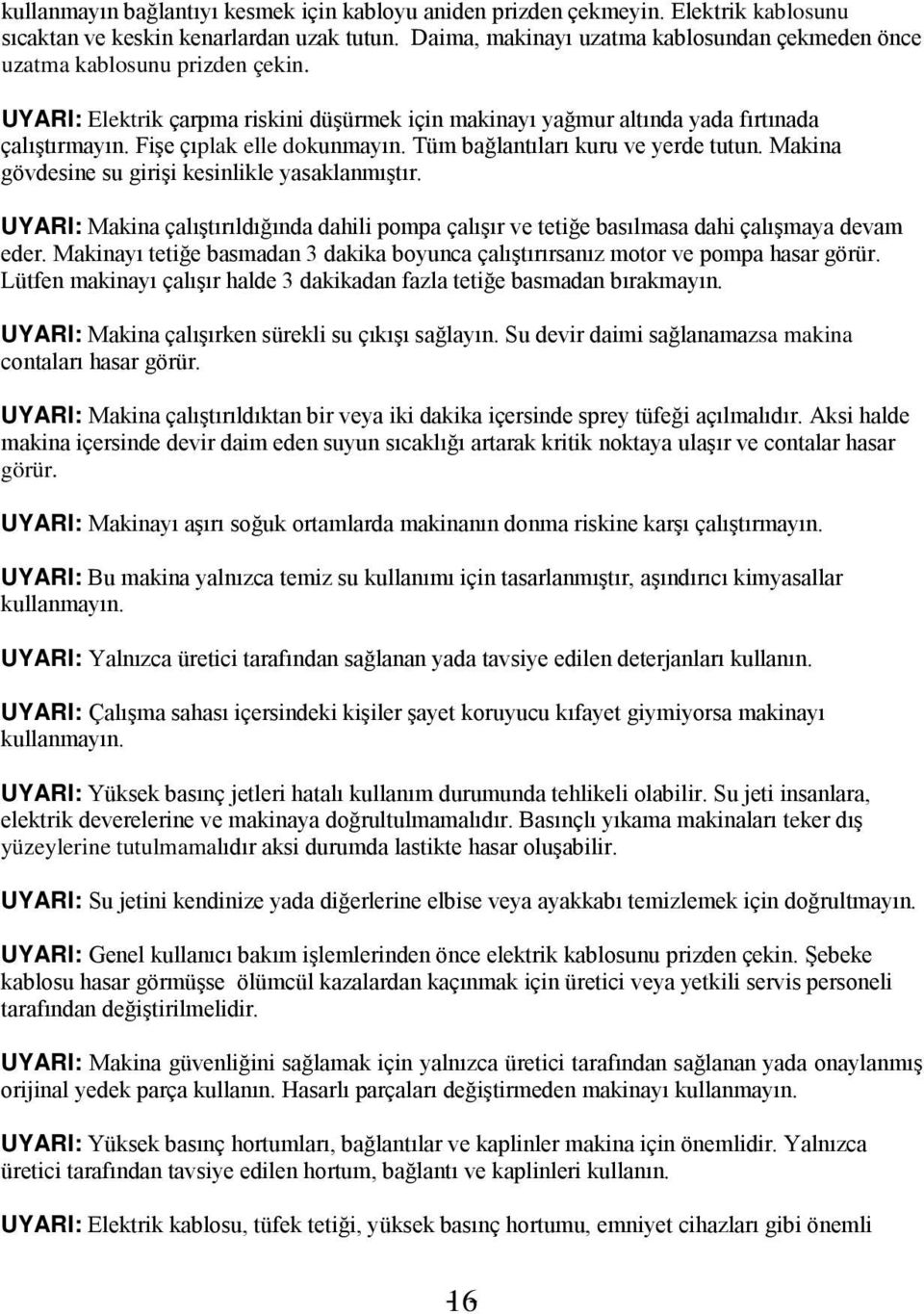 Fişe çıplak elle dokunmayın. Tüm bağlantıları kuru ve yerde tutun. Makina gövdesine su girişi kesinlikle yasaklanmıştır.