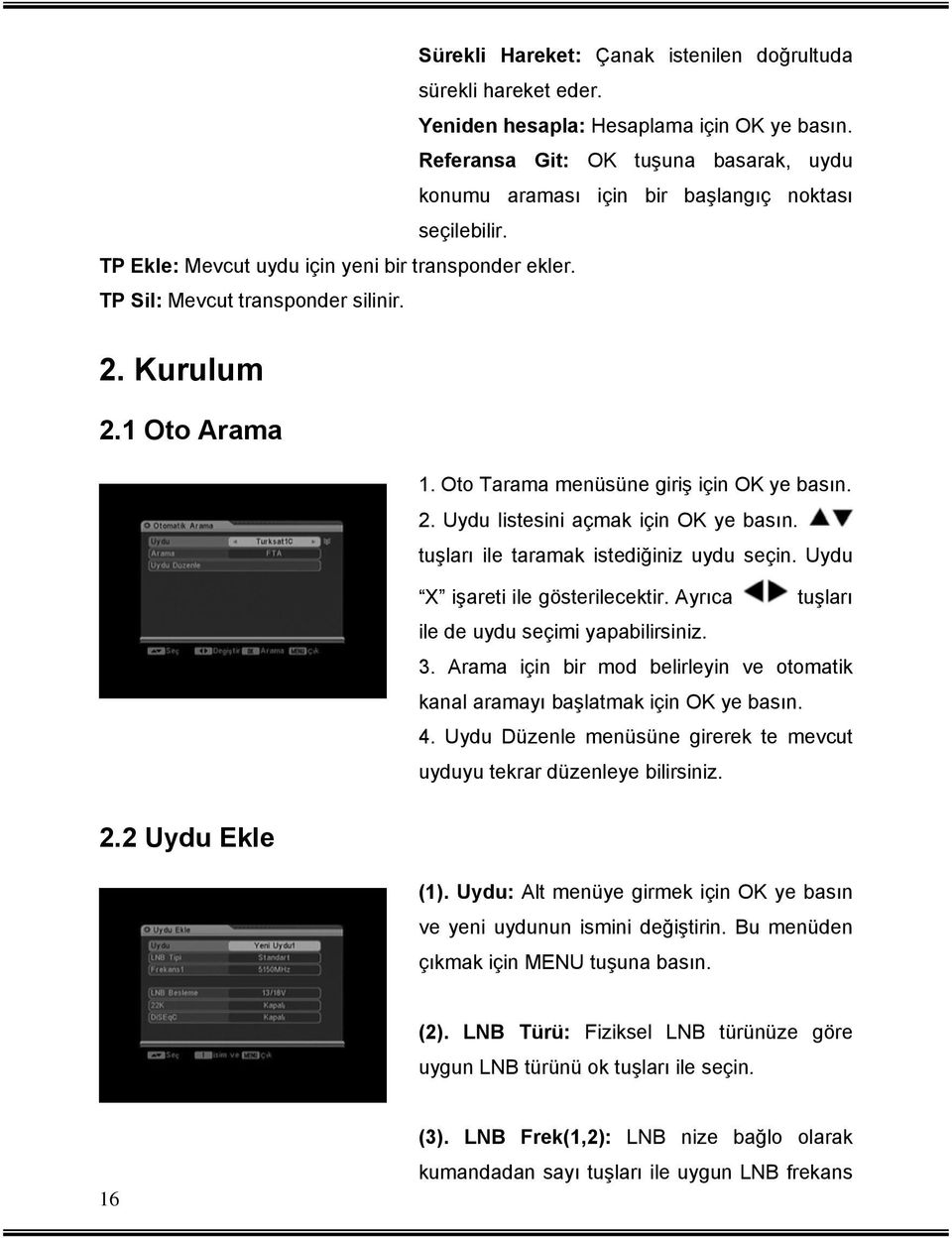 1 Oto Arama 1. Oto Tarama menüsüne giriş için OK ye basın. 2. Uydu listesini açmak için OK ye basın. tuşları ile taramak istediğiniz uydu seçin. Uydu X işareti ile gösterilecektir.