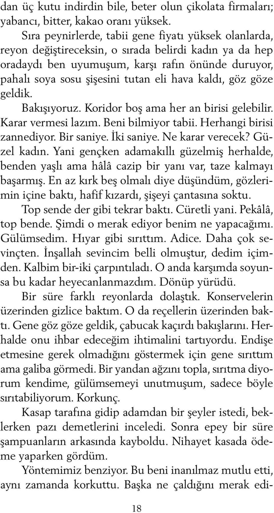 hava kaldı, göz göze geldik. Bakışıyoruz. Koridor boş ama her an birisi gelebilir. Karar vermesi lazım. Beni bilmiyor tabii. Herhangi birisi zannediyor. Bir saniye. İki saniye. Ne karar verecek?