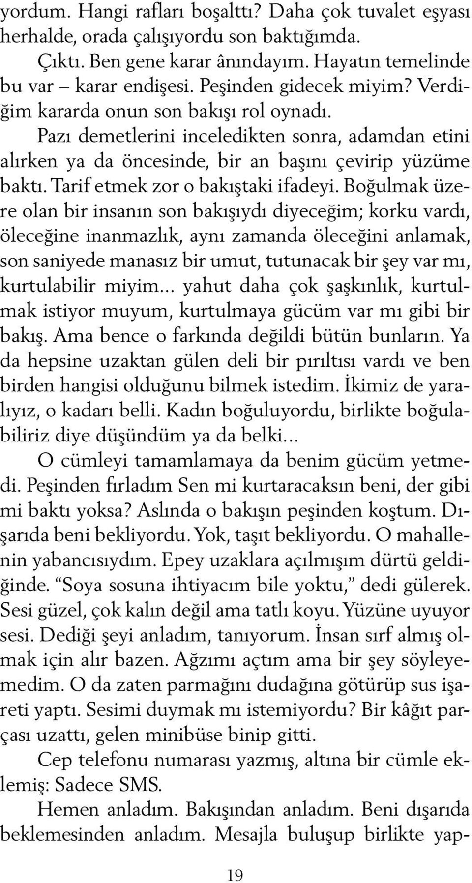 Boğulmak üzere olan bir insanın son bakışıydı diyeceğim; korku vardı, öleceğine inanmazlık, aynı zamanda öleceğini anlamak, son saniyede manasız bir umut, tutunacak bir şey var mı, kurtulabilir miyim.