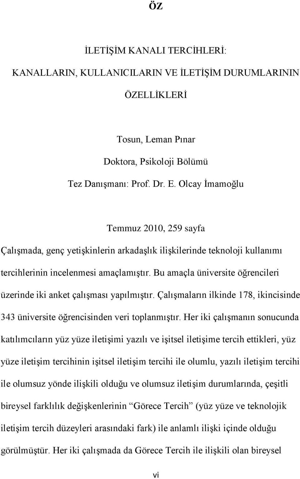 Bu amaçla üniversite öğrencileri üzerinde iki anket çalışması yapılmıştır. Çalışmaların ilkinde 178, ikincisinde 343 üniversite öğrencisinden veri toplanmıştır.