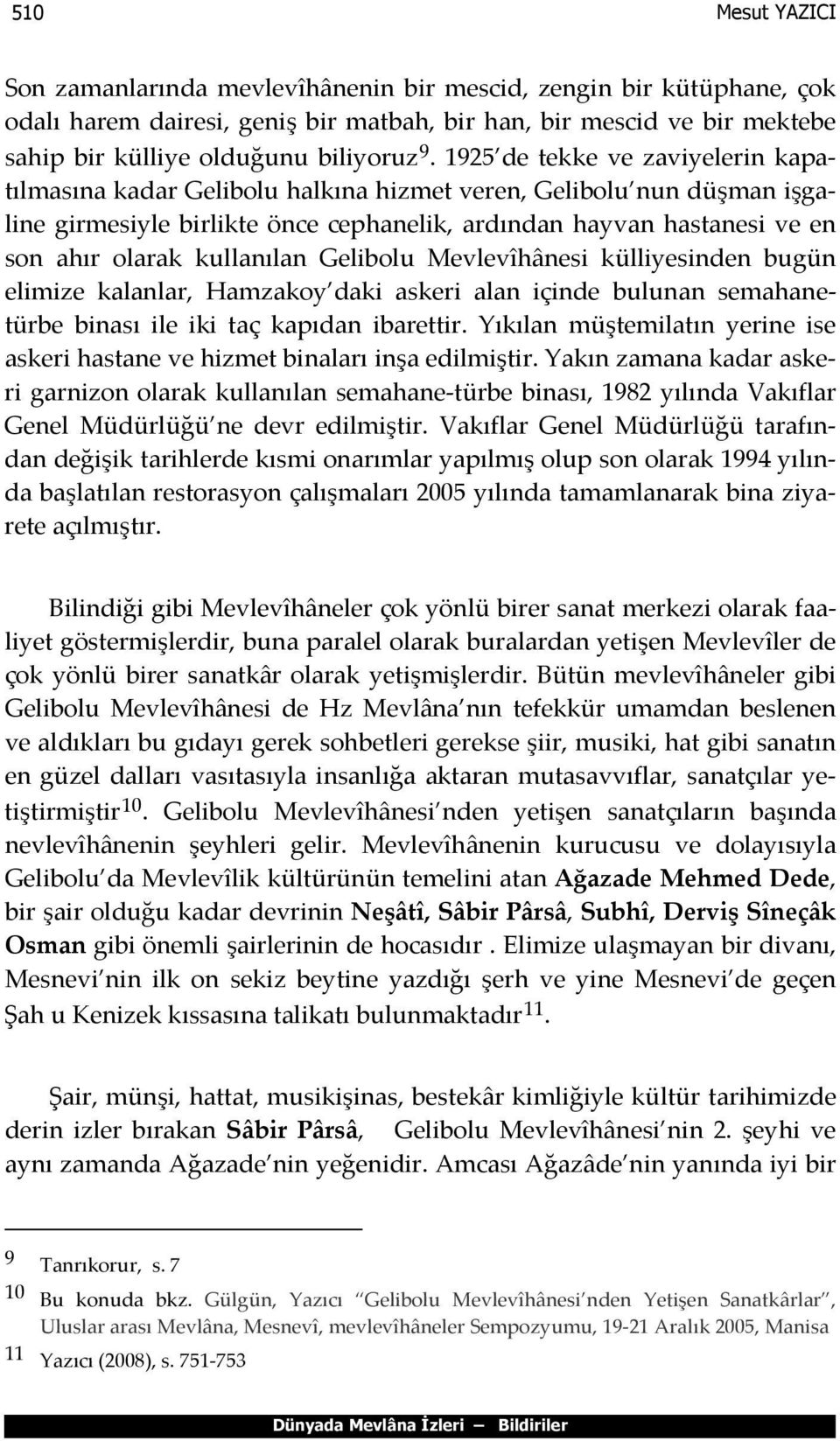 kullanılan Gelibolu Mevlevîhânesi külliyesinden bugün elimize kalanlar, Hamzakoy daki askeri alan içinde bulunan semahanetürbe binası ile iki taç kapıdan ibarettir.