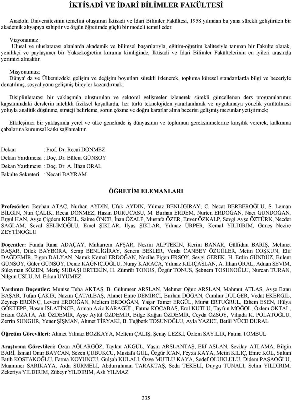 Vizyonumuz: Ulusal ve uluslararası alanlarda akademik ve bilimsel başarılarıyla, eğitim-öğretim kalitesiyle tanınan bir Fakülte olarak, yenilikçi ve paylaşımcı bir Yükseköğretim kurumu kimliğinde,