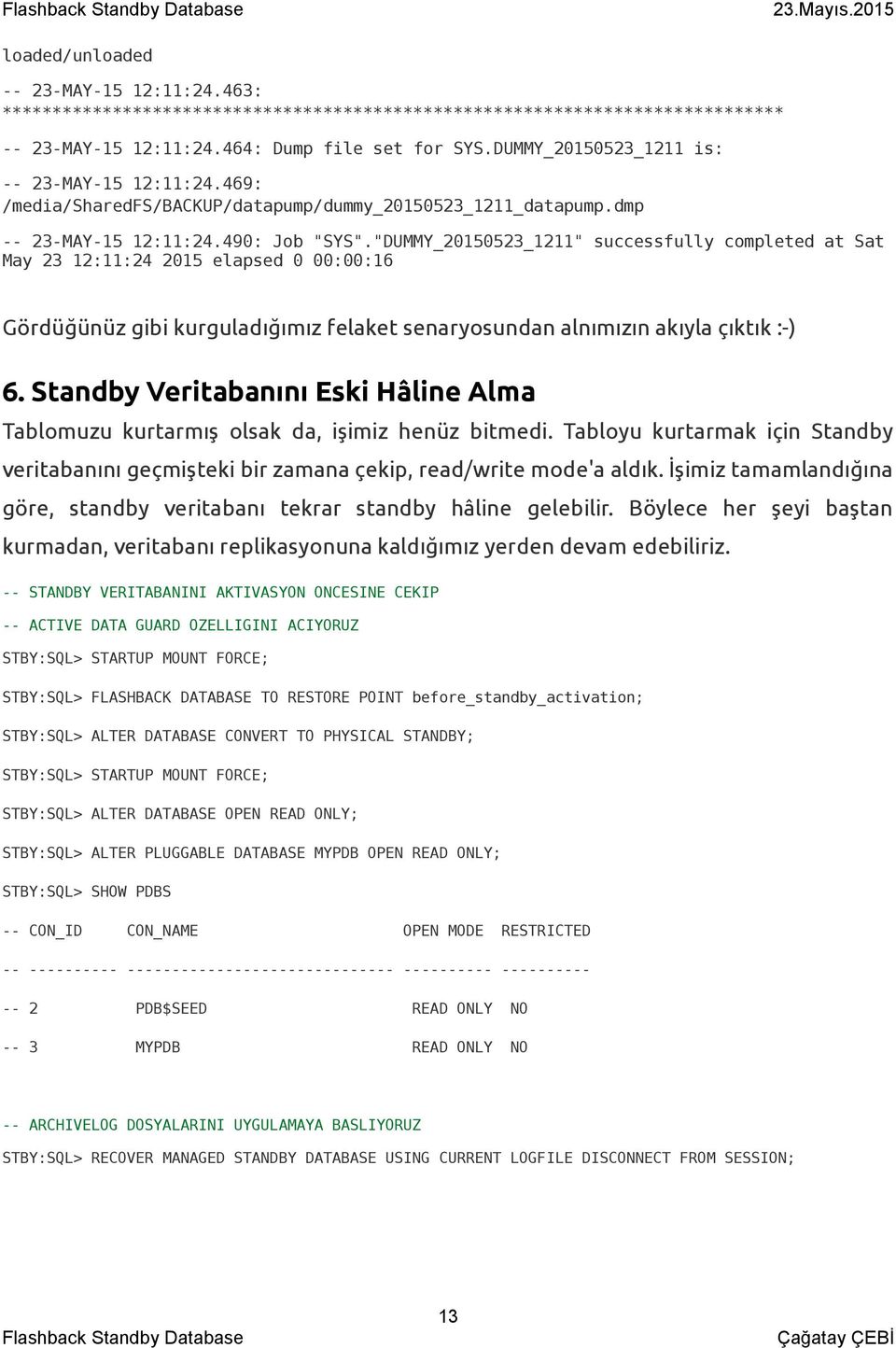 "DUMMY_20150523_1211" successfully completed at Sat May 23 12:11:24 2015 elapsed 0 00:00:16 Gördüğünüz gibi kurguladığımız felaket senaryosundan alnımızın akıyla çıktık :-) 6.