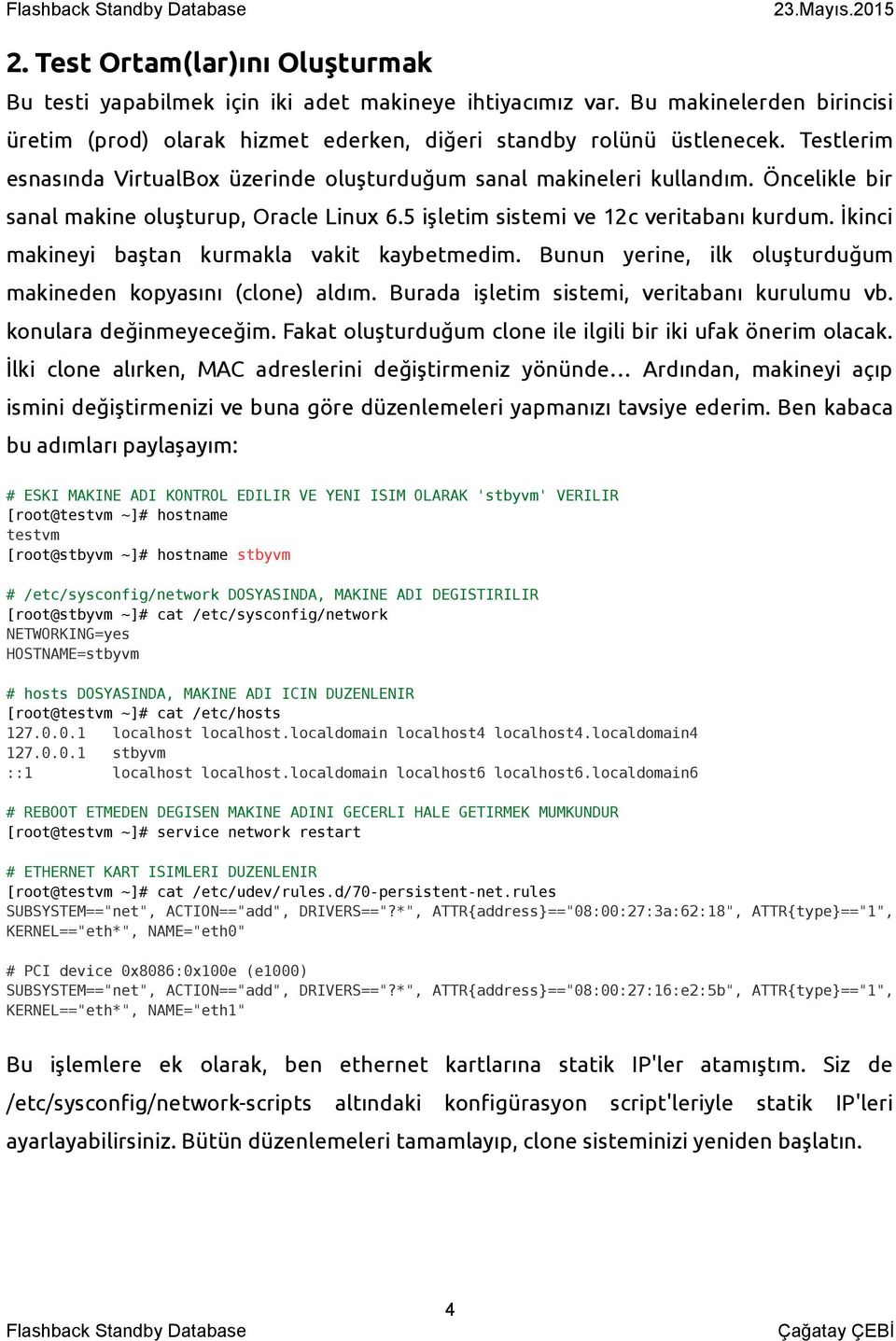 İkinci makineyi baştan kurmakla vakit kaybetmedim. Bunun yerine, ilk oluşturduğum makineden kopyasını (clone) aldım. Burada işletim sistemi, veritabanı kurulumu vb. konulara değinmeyeceğim.