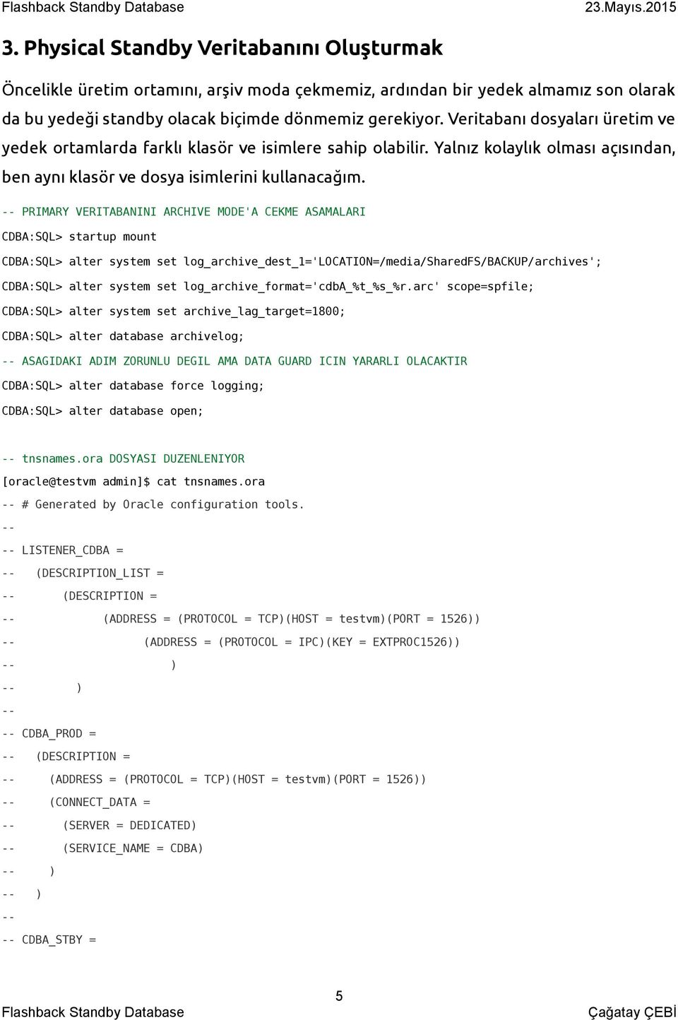 -- PRIMARY VERITABANINI ARCHIVE MODE'A CEKME ASAMALARI CDBA:SQL> startup mount CDBA:SQL> alter system set log_archive_dest_1='location=/media/sharedfs/backup/archives'; CDBA:SQL> alter system set