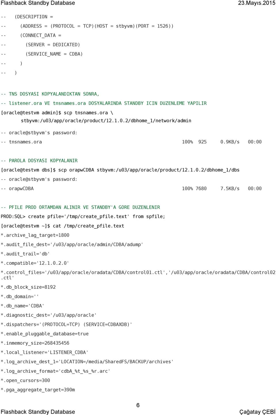 ora 100% 925 0.9KB/s 00:00 -- PAROLA DOSYASI KOPYALANIR [oracle@testvm dbs]$ scp orapwcdba stbyvm:/u03/app/oracle/product/12.1.0.2/dbhome_1/dbs -- oracle@stbyvm's password: -- orapwcdba 100% 7680 7.