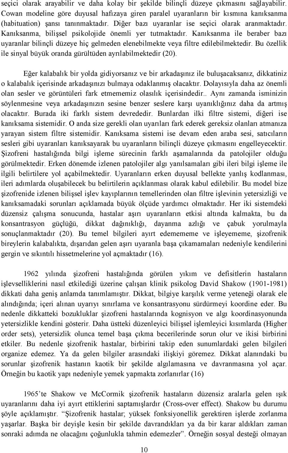 Kanıksanma, bilişsel psikolojide önemli yer tutmaktadır. Kanıksanma ile beraber bazı uyaranlar bilinçli düzeye hiç gelmeden elenebilmekte veya filtre edilebilmektedir.