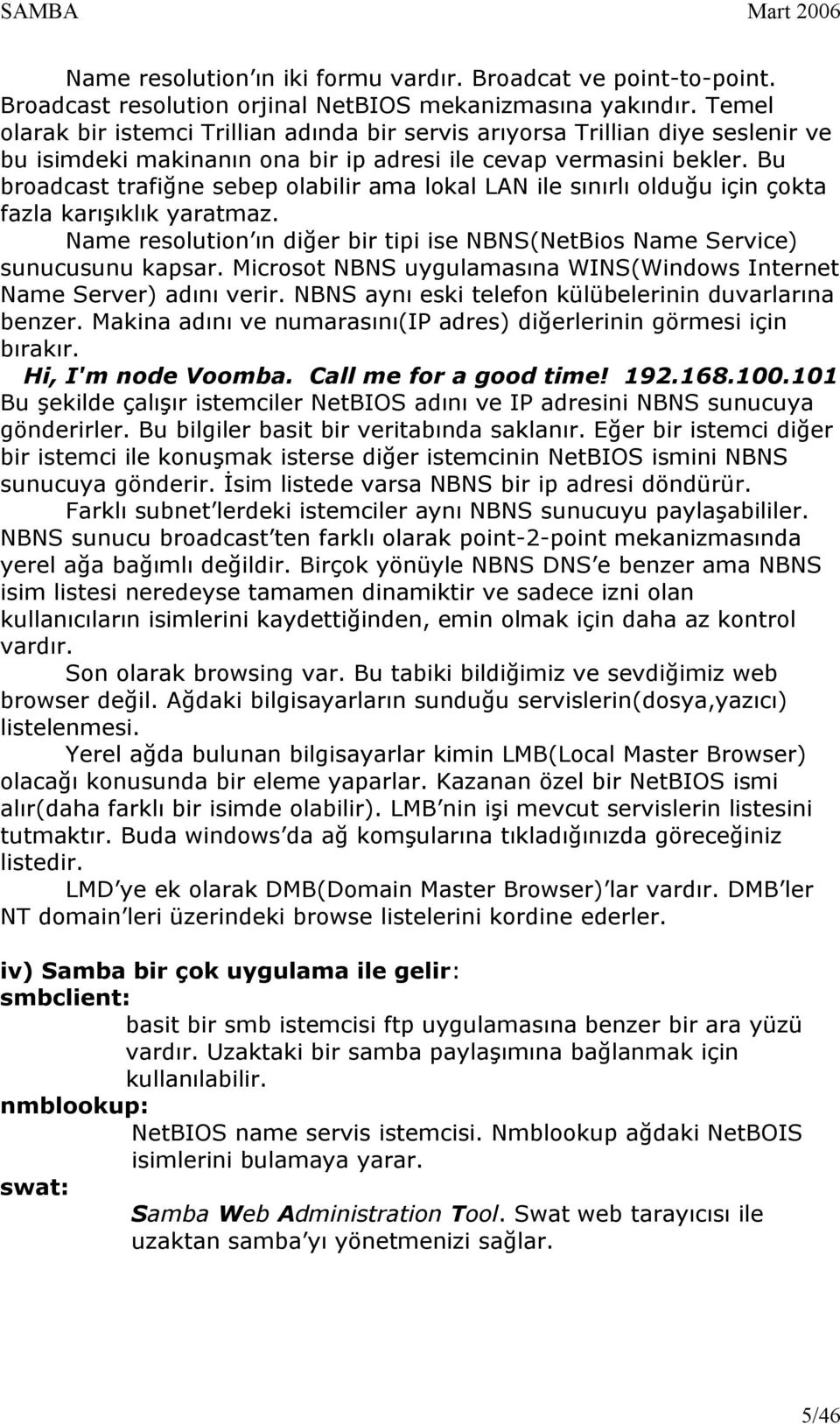 Bu broadcast trafiğne sebep olabilir ama lokal LAN ile sınırlı olduğu için çokta fazla karışıklık yaratmaz. Name resolution ın diğer bir tipi ise NBNS(NetBios Name Service) sunucusunu kapsar.