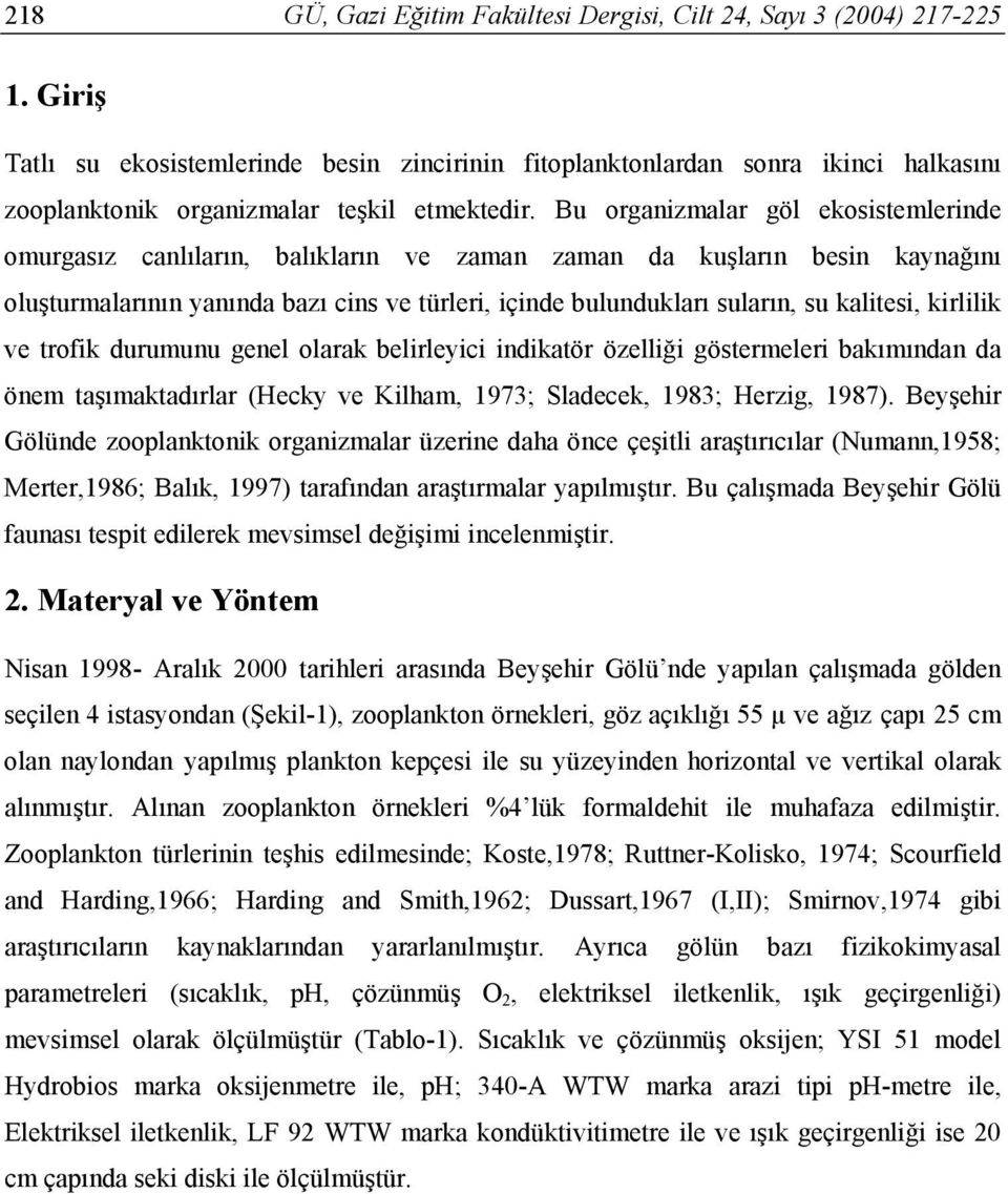 Bu organizmalar göl ekosistemlerinde omurgasız canlıların, balıkların ve zaman zaman da kuşların besin kaynağını oluşturmalarının yanında bazı cins ve türleri, içinde bulundukları suların, su