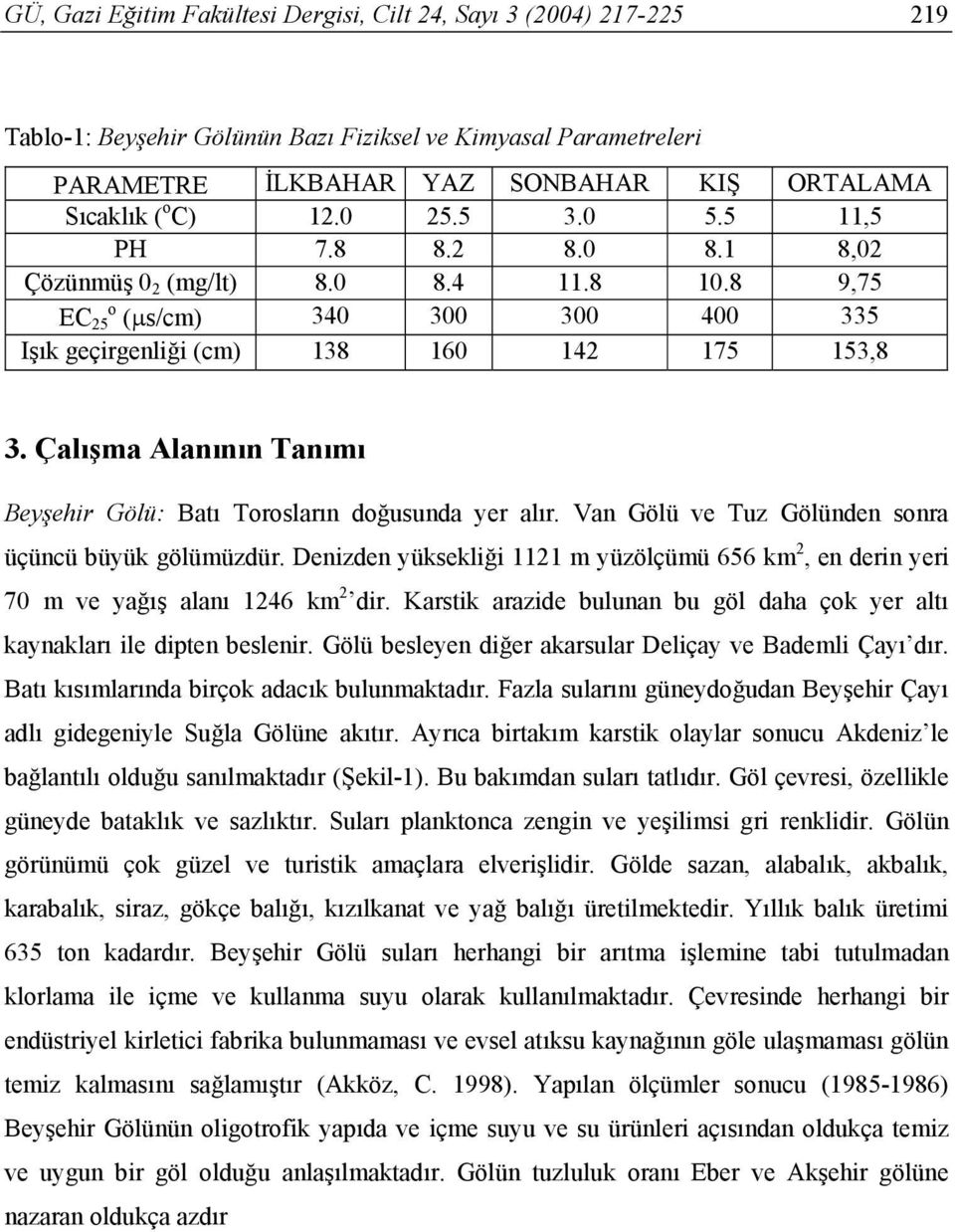 Çalışma Alanının Tanımı Beyşehir Gölü: Batı Torosların doğusunda yer alır. Van Gölü ve Tuz Gölünden sonra üçüncü büyük gölümüzdür.