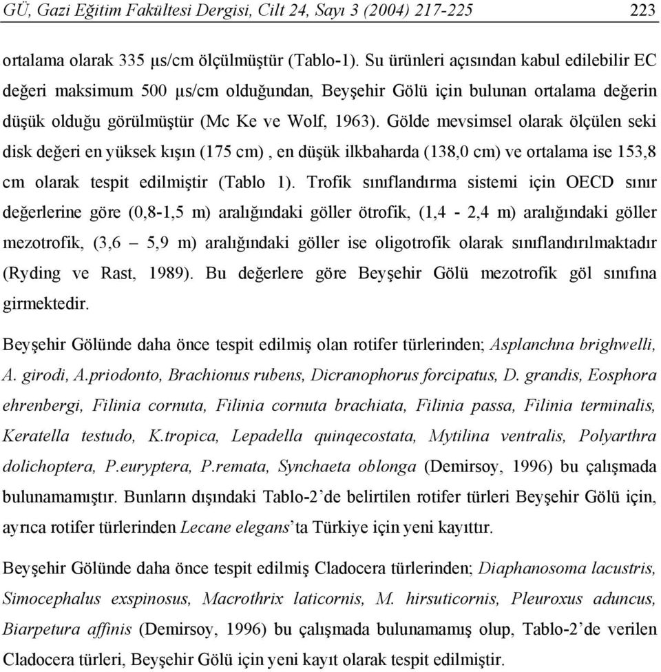 Gölde mevsimsel olarak ölçülen seki disk değeri en yüksek kışın (175 cm), en düşük ilkbaharda (138,0 cm) ve ortalama ise 153,8 cm olarak tespit edilmiştir (Tablo 1).