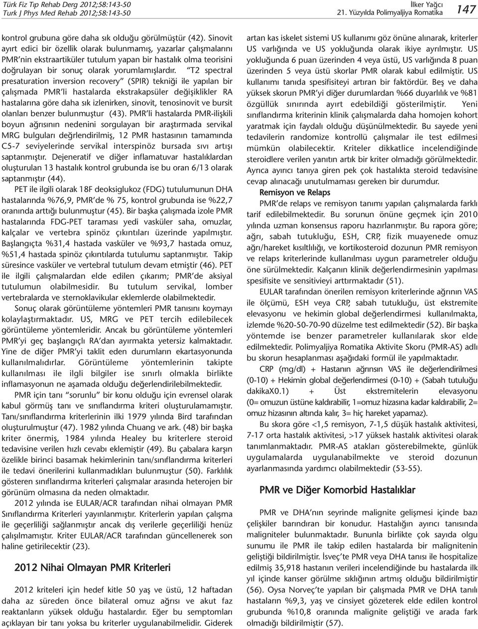 T2 spectral presaturation inversion recovery (SPIR) tekniği ile yapılan bir çalışmada PMR li hastalarda ekstrakapsüler değişiklikler RA hastalarına göre daha sık izlenirken, sinovit, tenosinovit ve