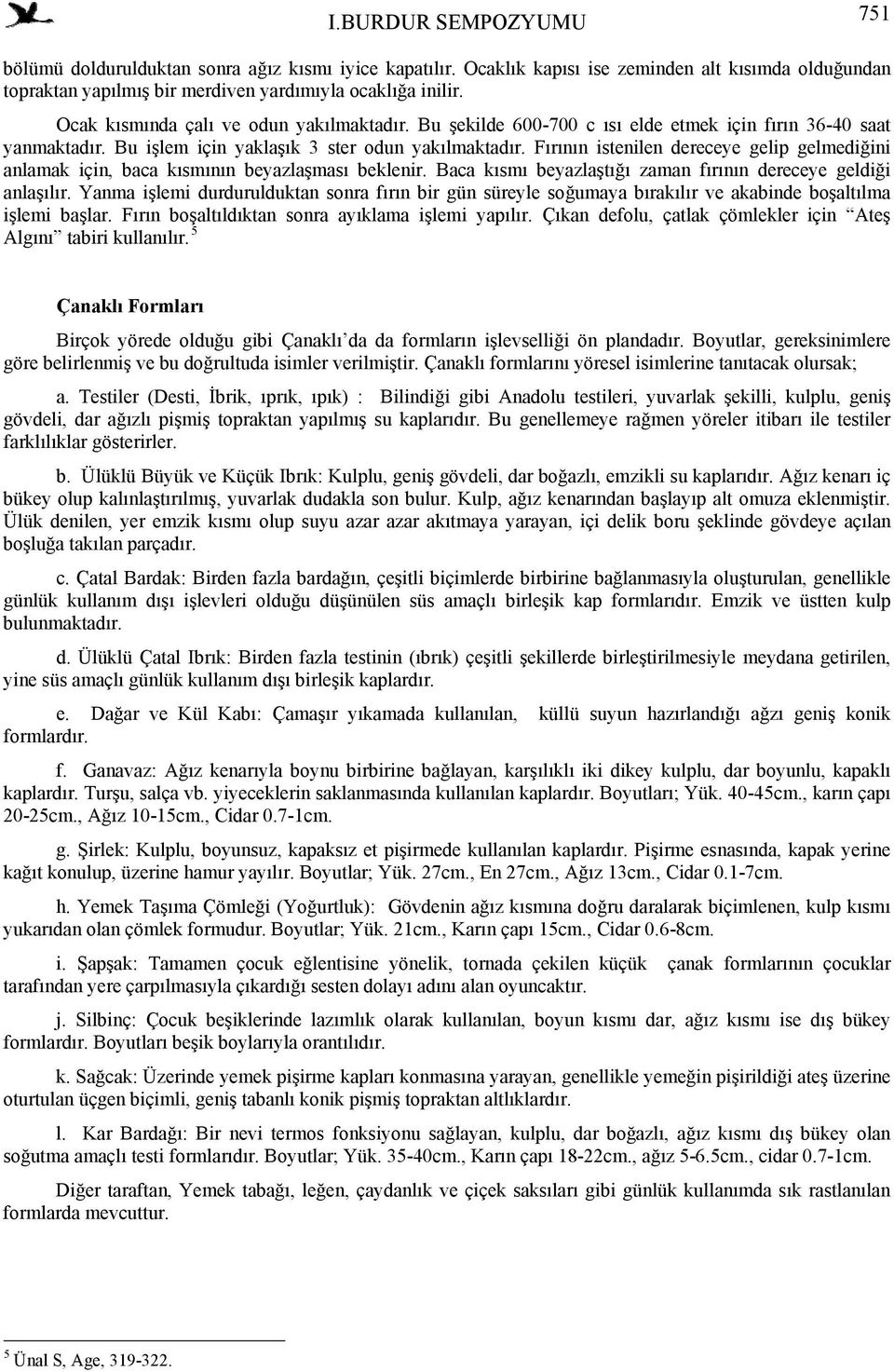 Fırının istenilen dereceye gelip gelmediğini anlamak için, baca kısmının beyazlaşması beklenir. Baca kısmı beyazlaştığı zaman fırının dereceye geldiği anlaşılır.