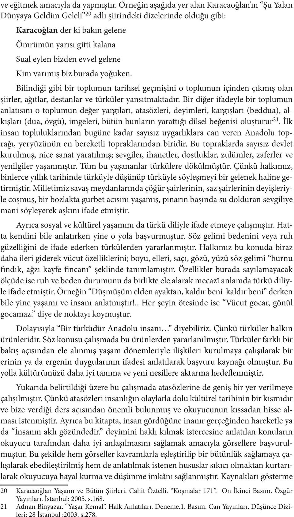 gelene Kim varımış biz burada yoğuken. Bilindiği gibi bir toplumun tarihsel geçmişini o toplumun içinden çıkmış olan şiirler, ağıtlar, destanlar ve türküler yansıtmaktadır.