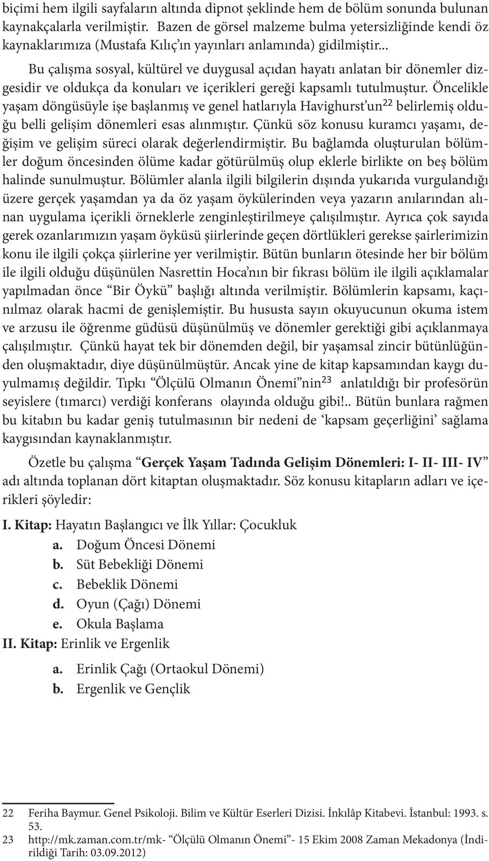 .. Bu çalışma sosyal, kültürel ve duygusal açıdan hayatı anlatan bir dönemler dizgesidir ve oldukça da konuları ve içerikleri gereği kapsamlı tutulmuştur.