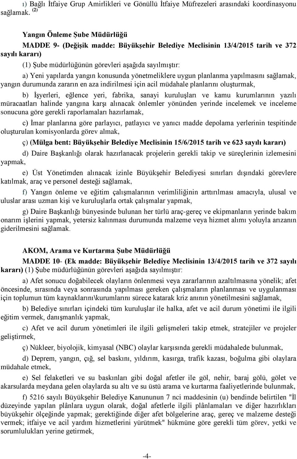 yangın konusunda yönetmeliklere uygun planlanma yapılmasını sağlamak, yangın durumunda zararın en aza indirilmesi için acil müdahale planlarını oluşturmak, b) İşyerleri, eğlence yeri, fabrika, sanayi