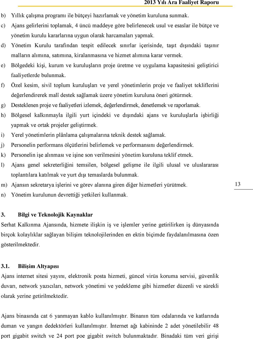 d) Yönetim Kurulu tarafından tespit edilecek sınırlar içerisinde, taşıt dışındaki taşınır malların alımına, satımına, kiralanmasına ve hizmet alımına karar vermek.