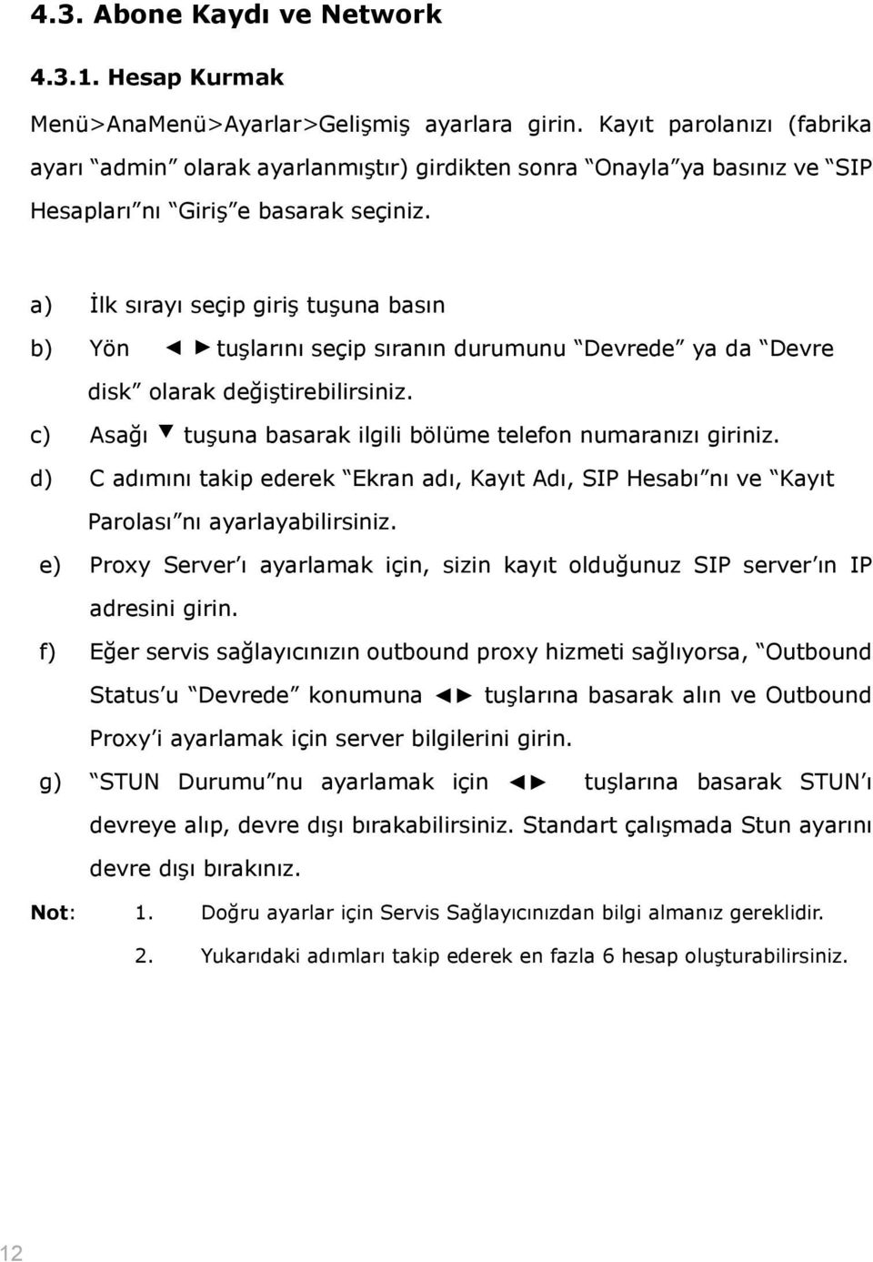 a) İlk sırayı seçip giriş tuşuna basın b) Yön tuşlarını seçip sıranın durumunu Devrede ya da Devre disk olarak değiştirebilirsiniz. c) Asağı tuşuna basarak ilgili bölüme telefon numaranızı giriniz.