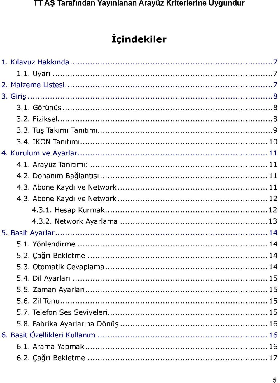 ..12 4.3.2. Network Ayarlama...13 5. Basit Ayarlar... 14 5.1. Yönlendirme... 14 5.2. Çağrı Bekletme... 14 5.3. Otomatik Cevaplama... 14 5.4. Dil Ayarları... 15 5.5. Zaman Ayarları... 15 5.6.