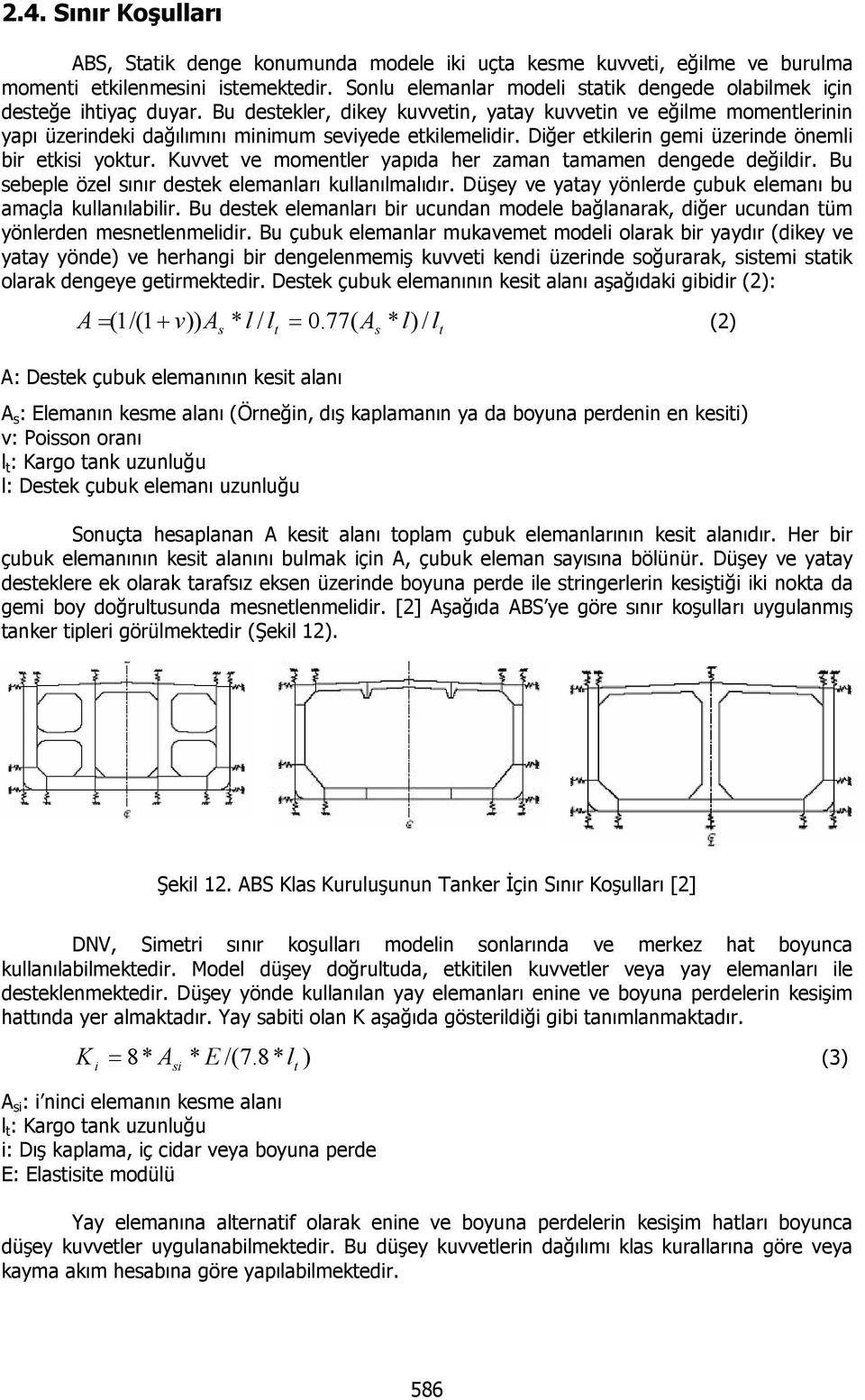 Bu destekler, dikey kuvvetin, yatay kuvvetin ve eğilme momentlerinin yapı üzerindeki dağılımını minimum seviyede etkilemelidir. Diğer etkilerin gemi üzerinde önemli bir etkisi yoktur.