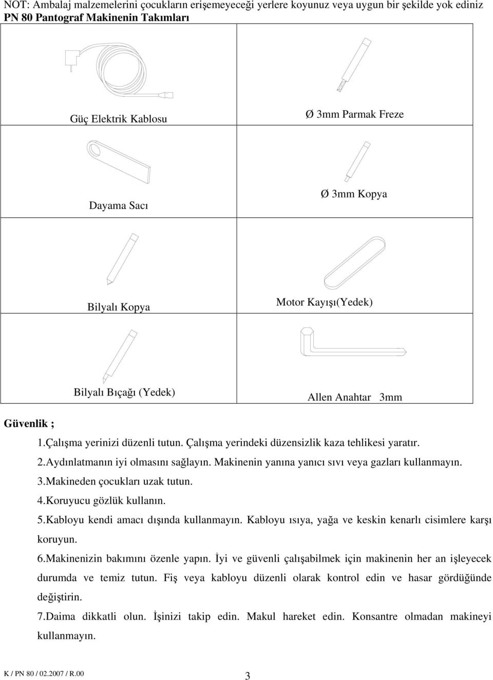 Aydınlatmanın iyi olmasını sağlayın. Makinenin yanına yanıcı sıvı veya gazları kullanmayın. 3.Makineden çocukları uzak tutun. 4.Koruyucu gözlük kullanın. 5.Kabloyu kendi amacı dışında kullanmayın.