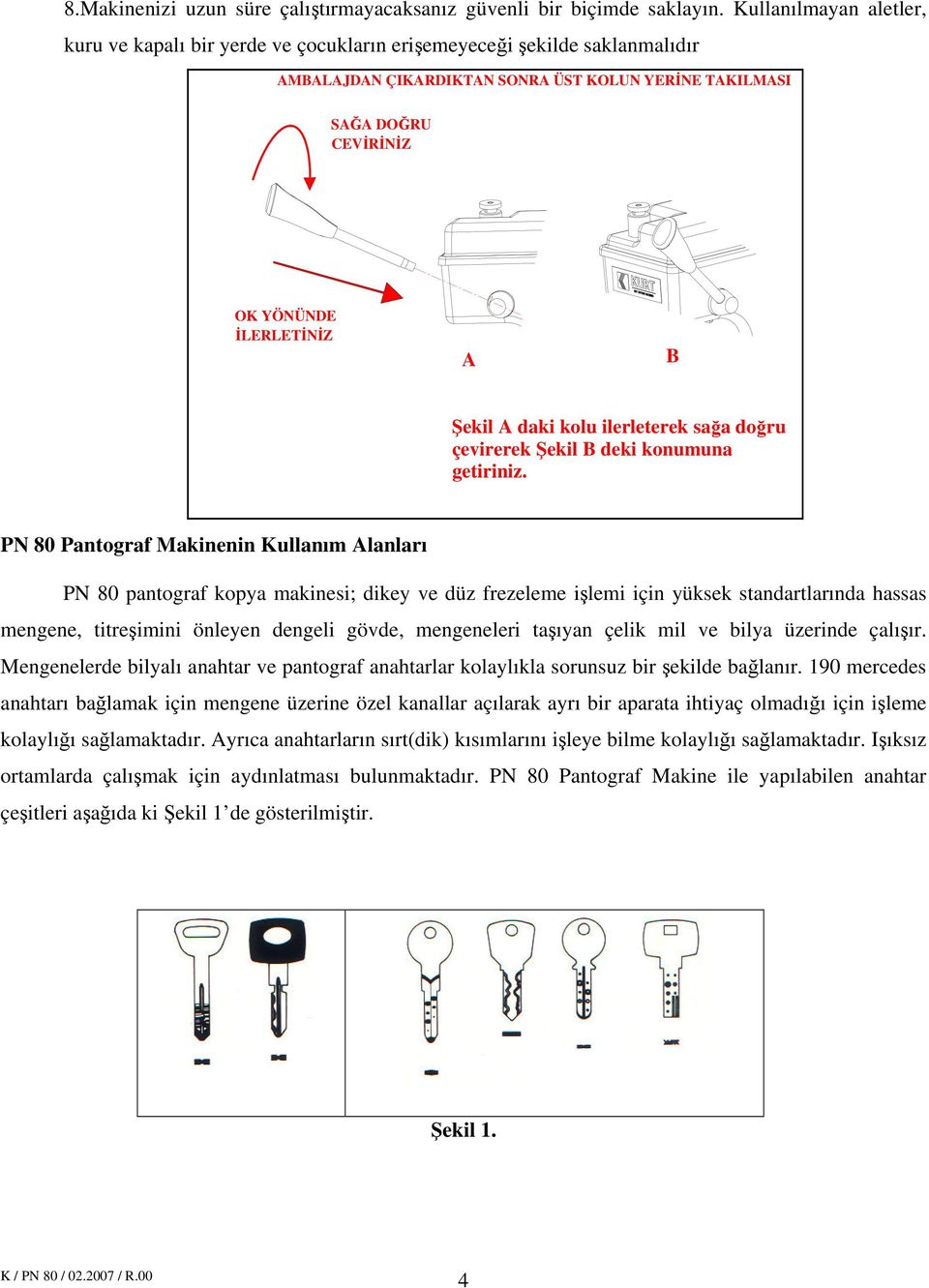 B Şekil A daki kolu ilerleterek sağa doğru çevirerek Şekil B deki konumuna getiriniz.