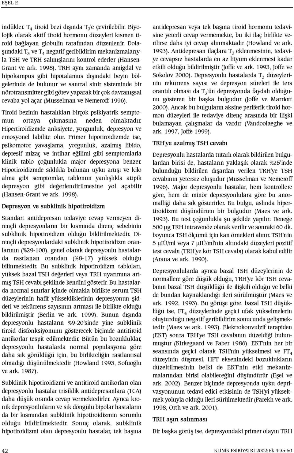 TRH ayný zamanda amigdal ve hipokampus gibi hipotalamus dýþýndaki beyin bölgelerinde de bulunur ve santral sinir sisteminde bir nörotransmitter gibi görev yaparak bir çok davranýþsal cevaba yol açar