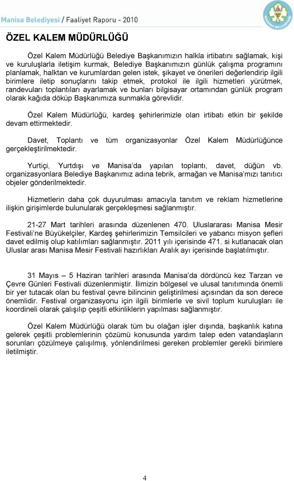 bilgisayar ortamından günlük program olarak kağıda döküp Başkanımıza sunmakla görevlidir. Özel Kalem Müdürlüğü, kardeş şehirlerimizle olan irtibatı etkin bir şekilde devam ettirmektedir.