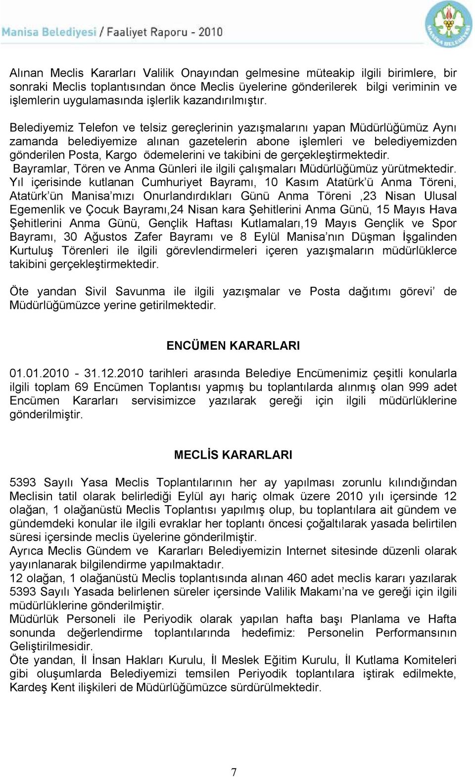 Belediyemiz Telefon ve telsiz gereçlerinin yazışmalarını yapan Müdürlüğümüz Aynı zamanda belediyemize alınan gazetelerin abone işlemleri ve belediyemizden gönderilen Posta, Kargo ödemelerini ve