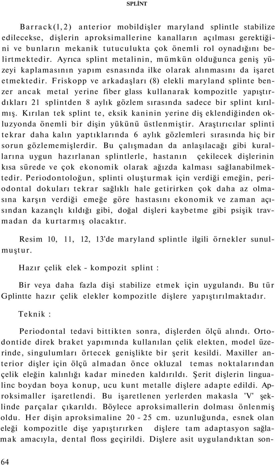 Friskopp ve arkadaşları (8) elekli maryland splinte benzer ancak metal yerine fiber glass kullanarak kompozitle yapıştırdıkları 21 splintden 8 aylık gözlem sırasında sadece bir splint kırılmış.