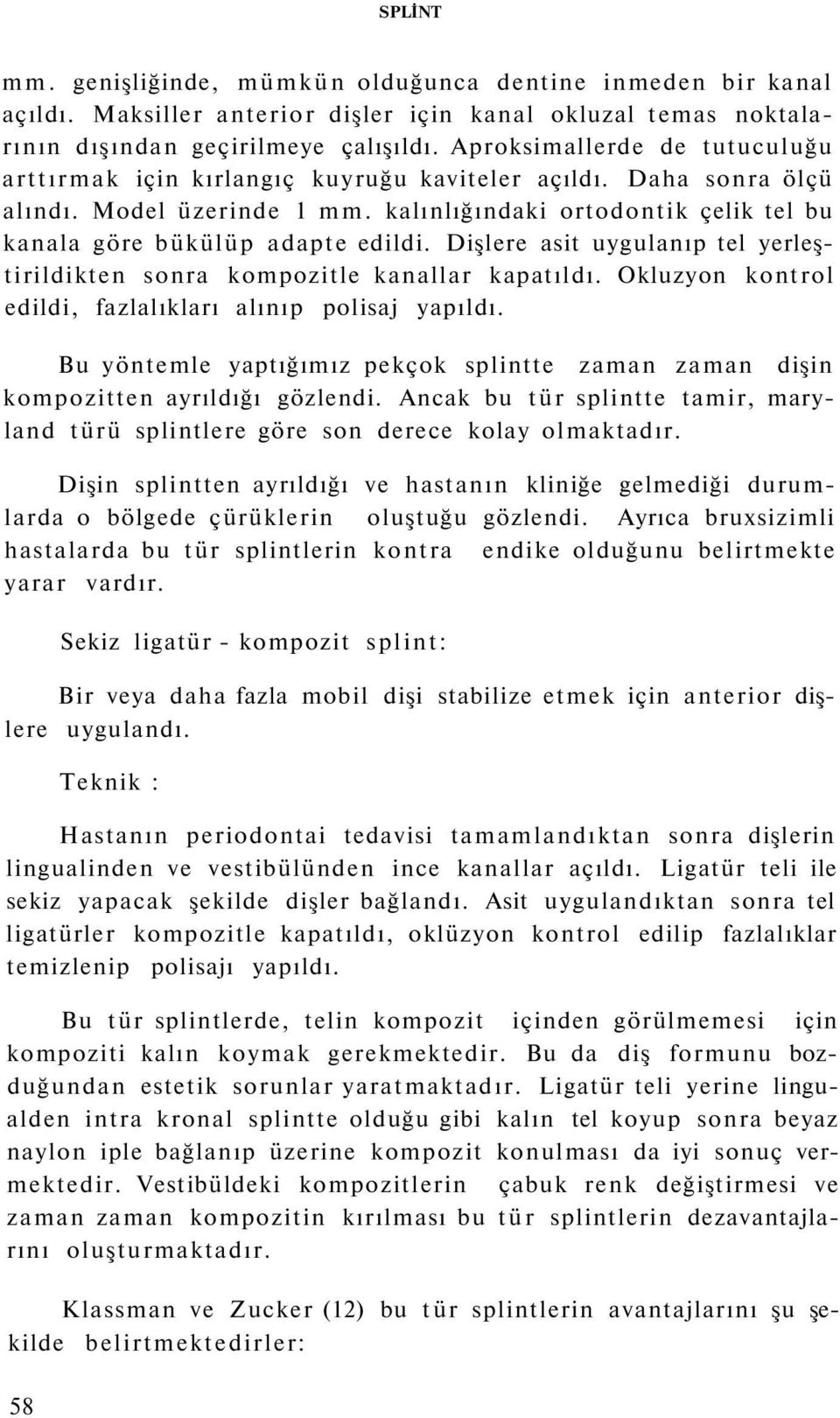 Dişlere asit uygulanıp tel yerleştirildikten sonra kompozitle kanallar kapatıldı. Okluzyon kontrol edildi, fazlalıkları alınıp polisaj yapıldı.