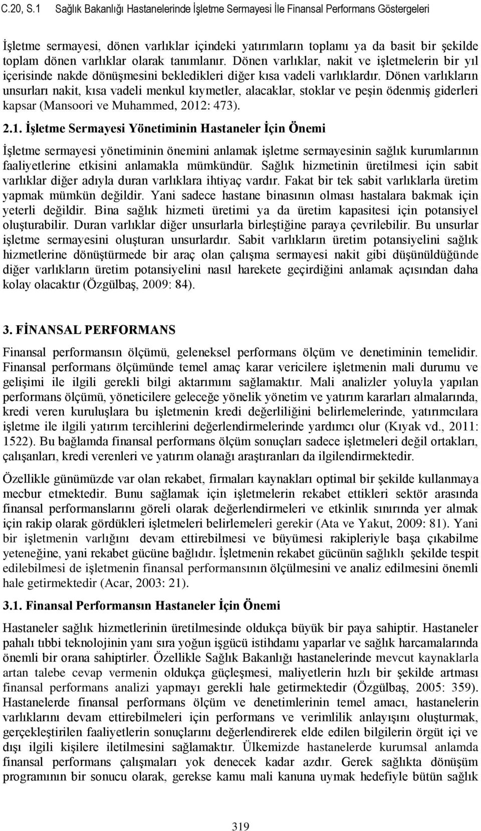 varlıklar olarak tanımlanır. Dönen varlıklar, nakit ve işletmelerin bir yıl içerisinde nakde dönüşmesini bekledikleri diğer kısa vadeli varlıklardır.