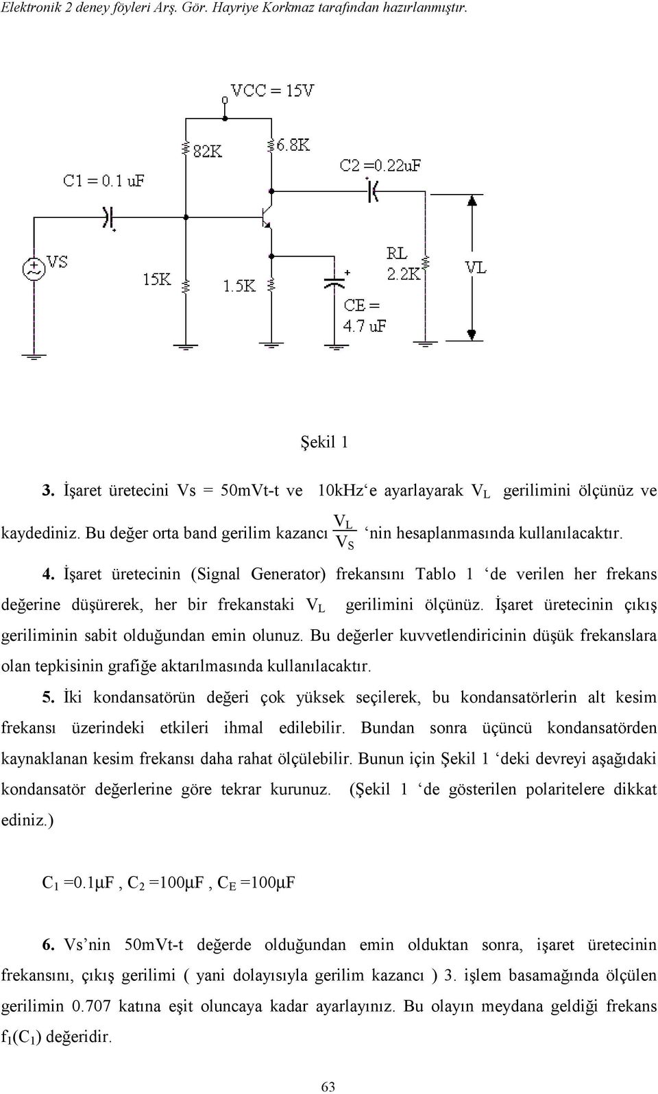 İşaret üretecinin çıkış geriliminin sabit olduğundan emin olunuz. Bu değerler kuvvetlendiricinin düşük frekanslara olan tepkisinin grafiğe aktarılmasında kullanılacaktır. 5.