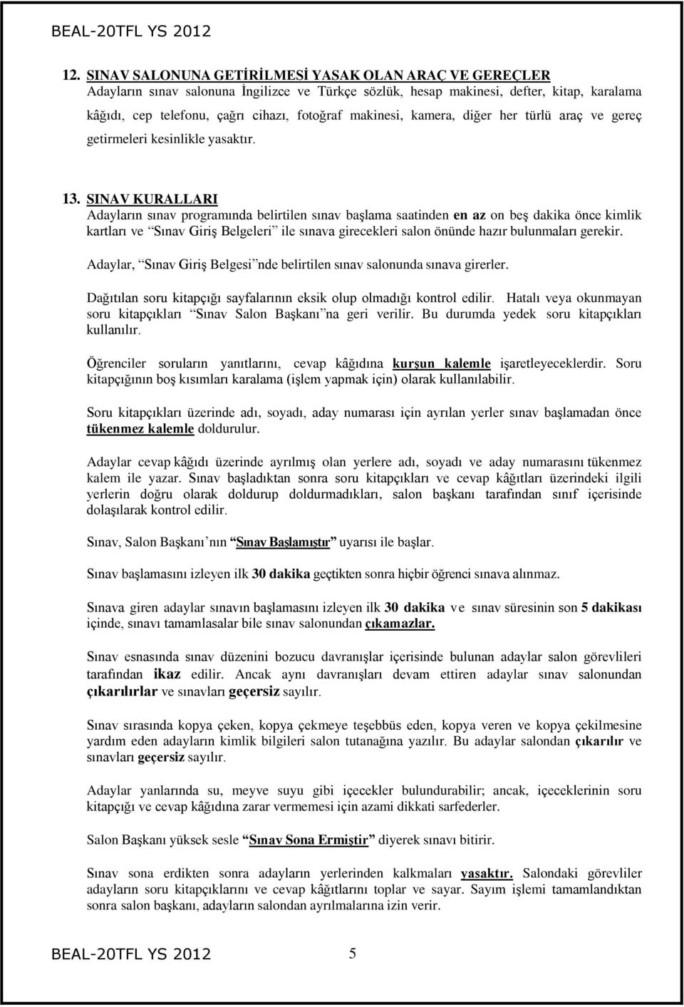 SINAV KURALLARI Adayların sınav programında belirtilen sınav başlama saatinden en az on beş dakika önce kimlik kartları ve Sınav Giriş Belgeleri ile sınava girecekleri salon önünde hazır bulunmaları