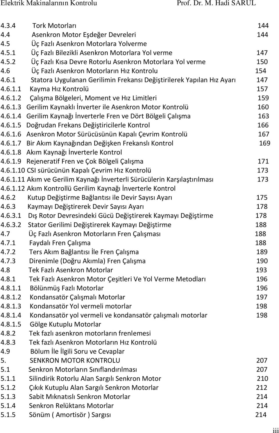 6..4 Gerilim Kayağı İverterle Fre ve Dört Bölgeli Çalışma 63 4.6..5 Doğruda Frekas Değiştiricilerle Kotrol 66 4.6..6 Asekro Motor Sürücüsüü Kapalı Çevrim Kotrolü 67 4.6..7 Bir Akım Kayağıda Değişke Frekaslı Kotrol 69 4.