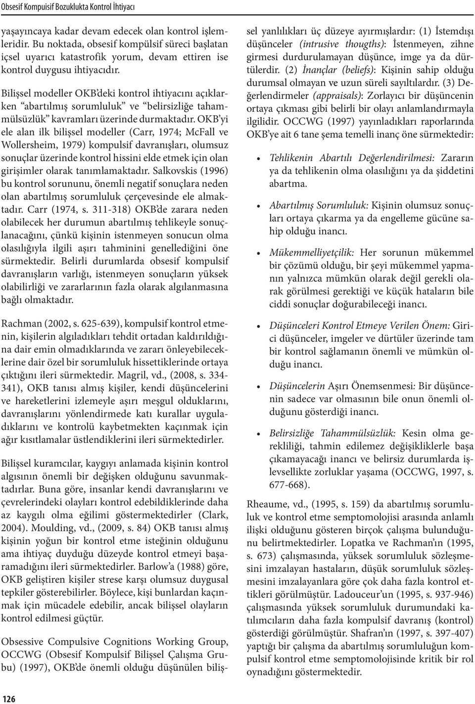 Bilişsel modeller OKB deki kontrol ihtiyacını açıklarken abartılmış sorumluluk ve belirsizliğe tahammülsüzlük kavramları üzerinde durmaktadır.