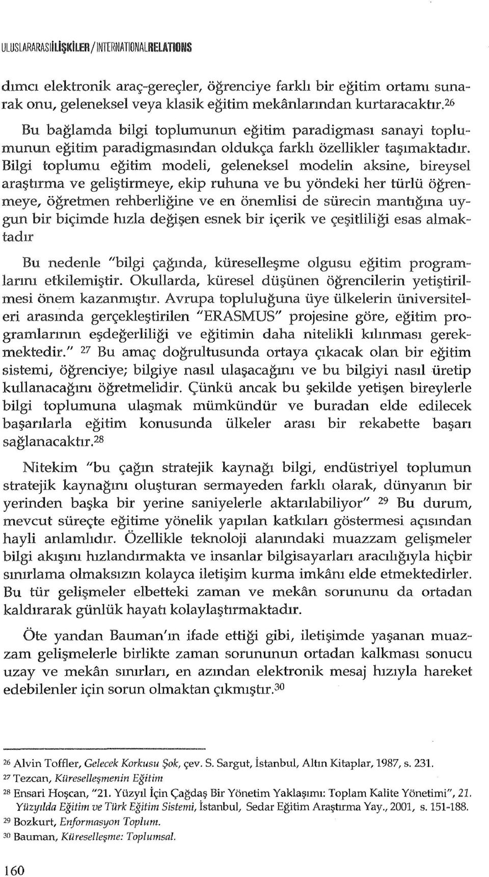 Bilgi toplumu egitim modeli, geleneksel modelin aksine, bireysel ara$hrma ve geli~tirmeye, ekip ruhuna ve bu yondeki her turlu ogrenmeye, ogretmen rehberligine ve en onemlisi de suredn mantlgma uygun