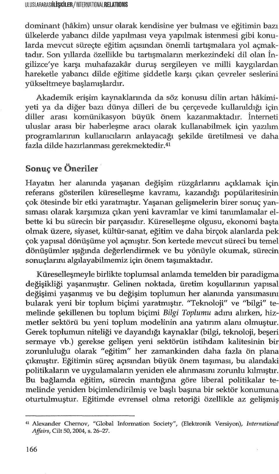 Son yillarda ozellikle bu taru;;malarm merkezindeki dil olan Ingilizce'ye kar;ll muhafazakar duru;; sergileyen ve milli kaygilardan hareketle yabancl dude egitime ;;iddetle kan;a C;lkan c;;evreler