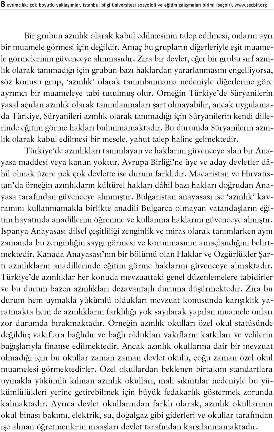 Zira bir devlet, eğer bir grubu sırf azınlık olarak tanımadığı için grubun bazı haklardan yararlanmasını engelliyorsa, söz konusu grup, azınlık olarak tanımlanmama nedeniyle diğerlerine göre ayrımcı